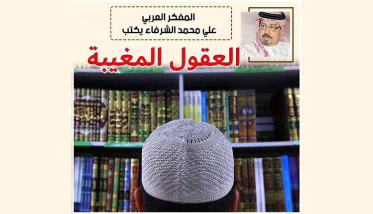 العقول المغيبة .. بقلم المفكر العربي علي محمد الشرفاء