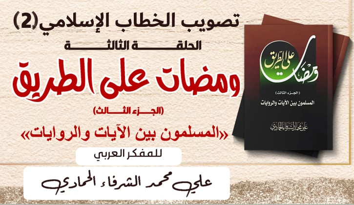 تصويب الخطاب الإسلامي(2)..الحلقة الثانية من كتاب ومضات علي الطريق ( المسلمون بين الآيات والروايات) للمفكر العربي علي محمد الشرفاء