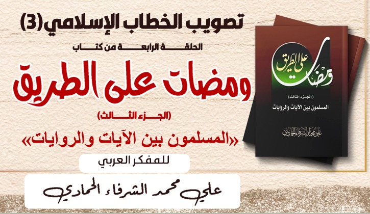 تصويب الخطاب الإسلامي(3)..الحلقة الثانية من كتاب ومضات علي الطريق ( المسلمون بين الآيات والروايات) للمفكر العربي علي محمد الشرفاء