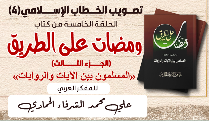 تصويب الخطاب الإسلامي(4)..الحلقة الخامسة من كتاب ومضات علي الطريق ( المسلمون بين الآيات والروايات) للمفكر العربي علي محمد الشرفاء